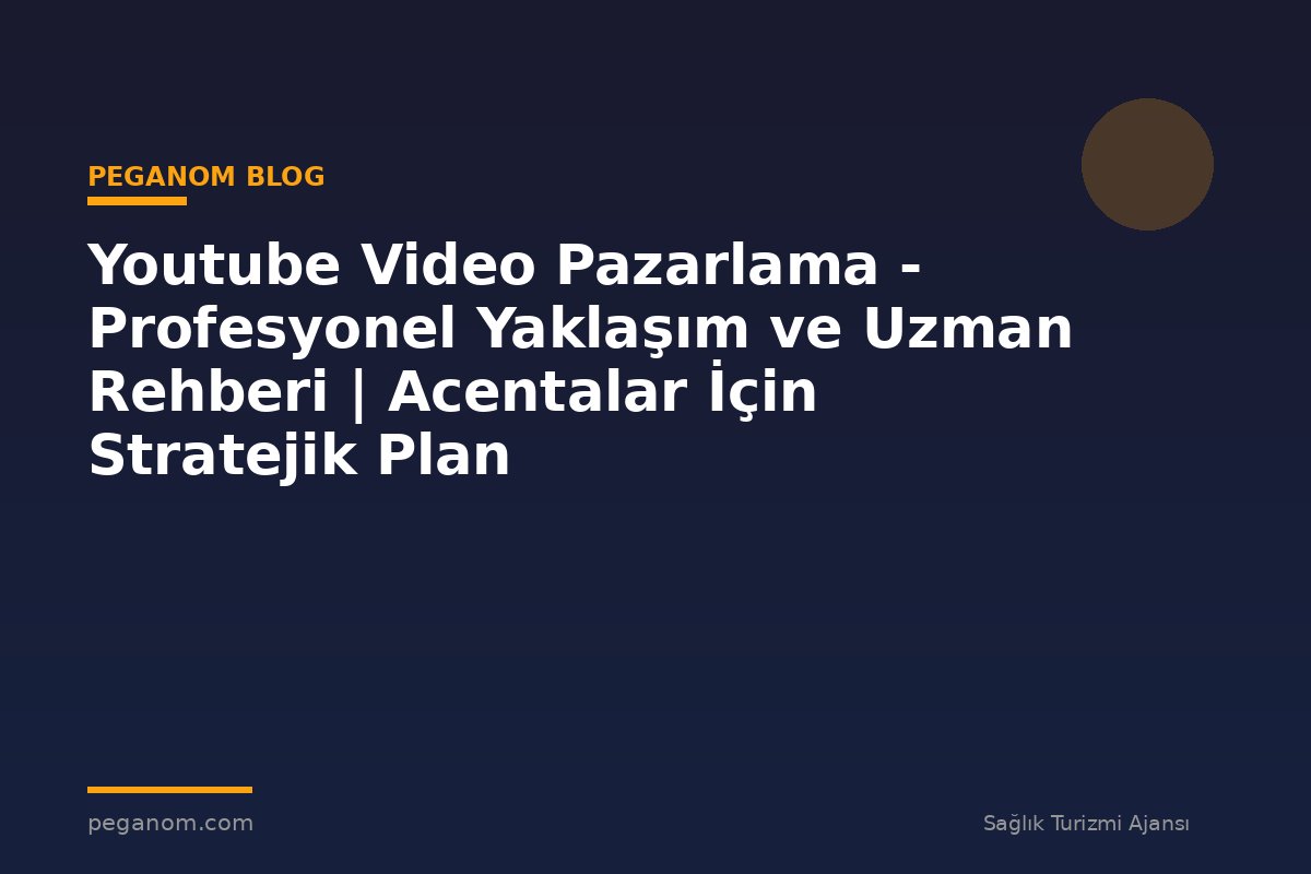 Youtube Video Pazarlama - Profesyonel Yaklaşım ve Uzman Rehberi | Acentalar İçin Stratejik Plan
