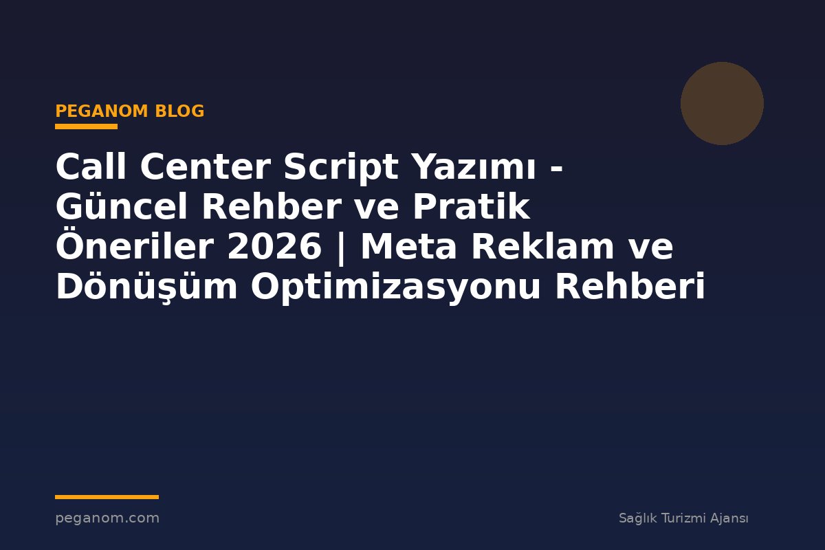 Call Center Script Yazımı - Güncel Rehber ve Pratik Öneriler 2026 | Meta Reklam ve Dönüşüm Optimizasyonu Rehberi