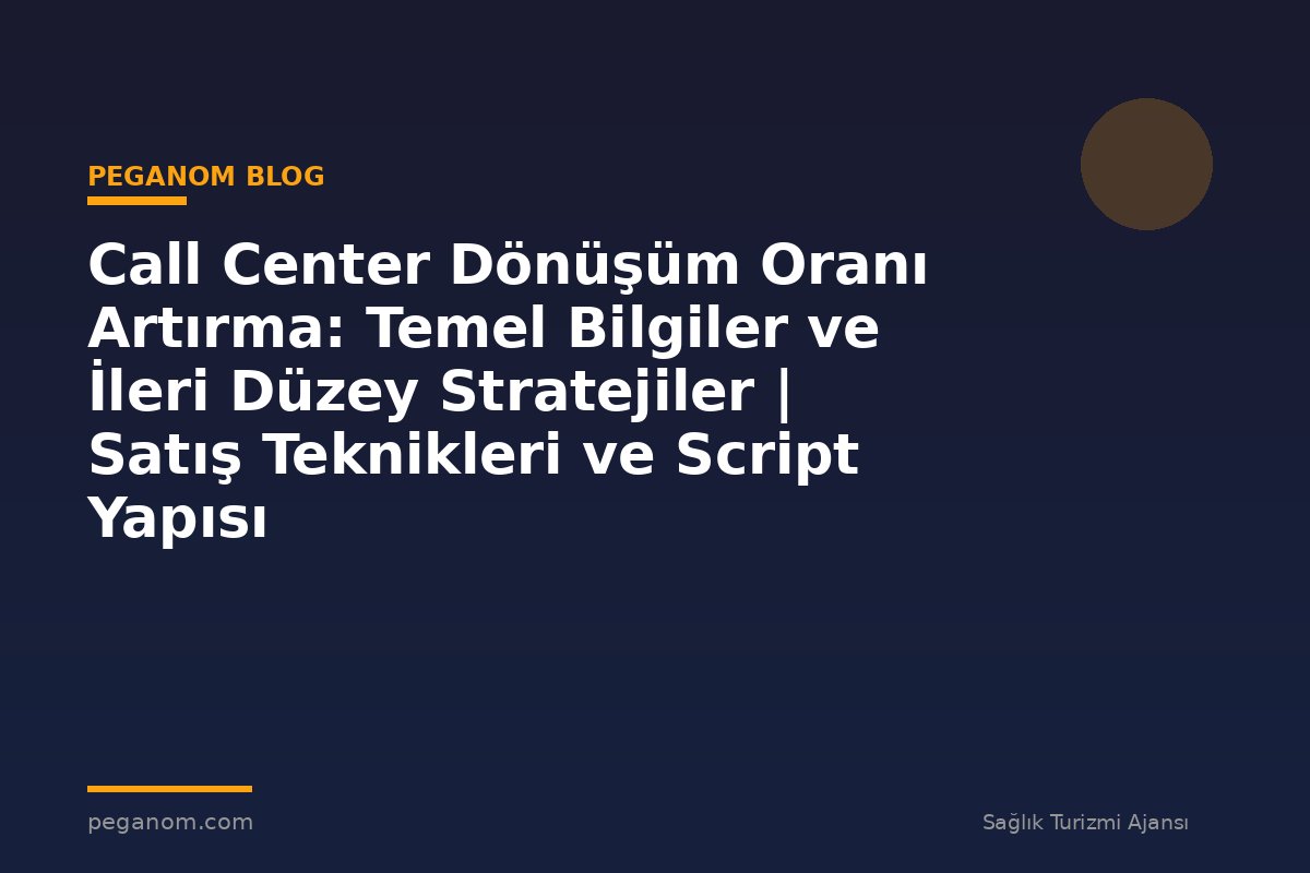 Call Center Dönüşüm Oranı Artırma: Temel Bilgiler ve İleri Düzey Stratejiler | Satış Teknikleri ve Script Yapısı