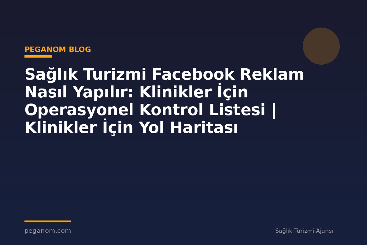 Sağlık Turizmi Facebook Reklam Nasıl Yapılır: Klinikler İçin Operasyonel Kontrol Listesi | Klinikler İçin Yol Haritası
