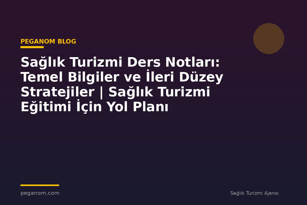 Sağlık Turizmi Ders Notları: Temel Bilgiler ve İleri Düzey Stratejiler | Sağlık Turizmi Eğitimi İçin Yol Planı