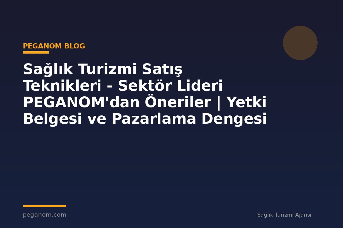 Sağlık Turizmi Satış Teknikleri - Sektör Lideri PEGANOM'dan Öneriler | Yetki Belgesi ve Pazarlama Dengesi