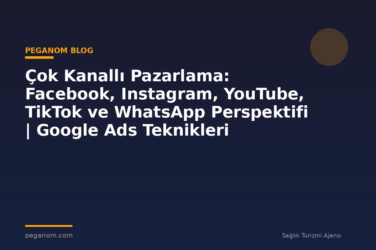 Çok Kanallı Pazarlama: Facebook, Instagram, YouTube, TikTok ve WhatsApp Perspektifi | Google Ads Teknikleri