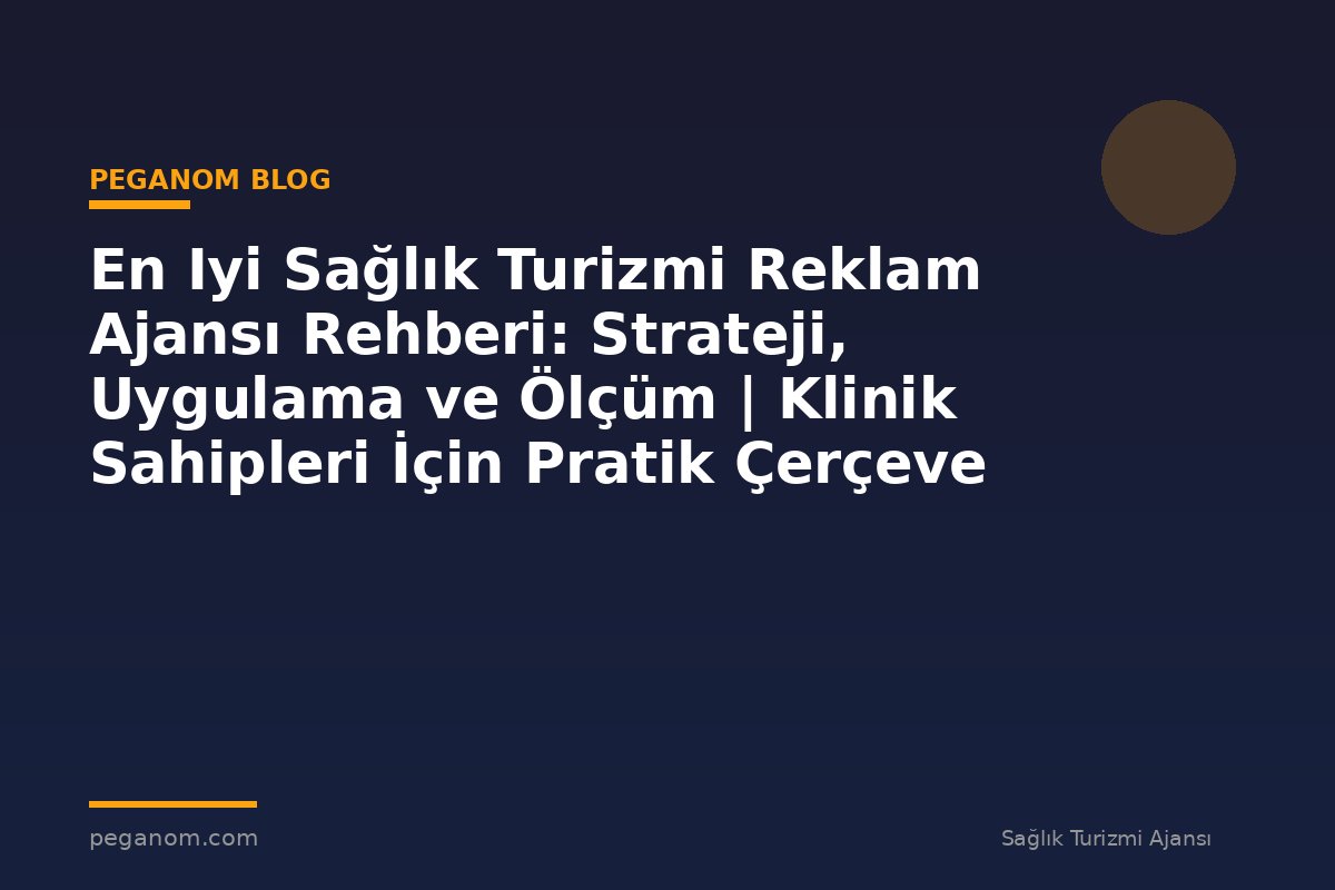 En Iyi Sağlık Turizmi Reklam Ajansı Rehberi: Strateji, Uygulama ve Ölçüm | Klinik Sahipleri İçin Pratik Çerçeve