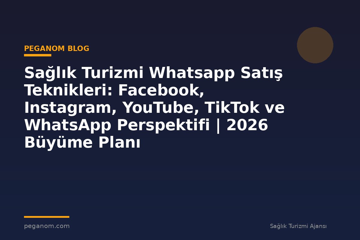 Sağlık Turizmi Whatsapp Satış Teknikleri: Facebook, Instagram, YouTube, TikTok ve WhatsApp Perspektifi | 2026 Büyüme Planı