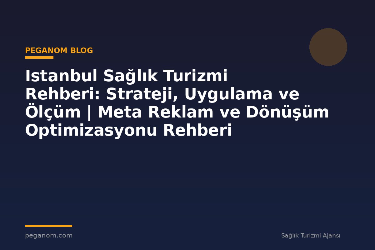 Istanbul Sağlık Turizmi Rehberi: Strateji, Uygulama ve Ölçüm | Meta Reklam ve Dönüşüm Optimizasyonu Rehberi