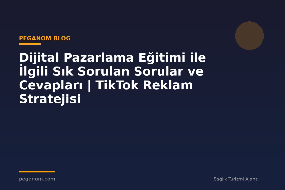 Dijital Pazarlama Eğitimi ile İlgili Sık Sorulan Sorular ve Cevapları | TikTok Reklam Stratejisi