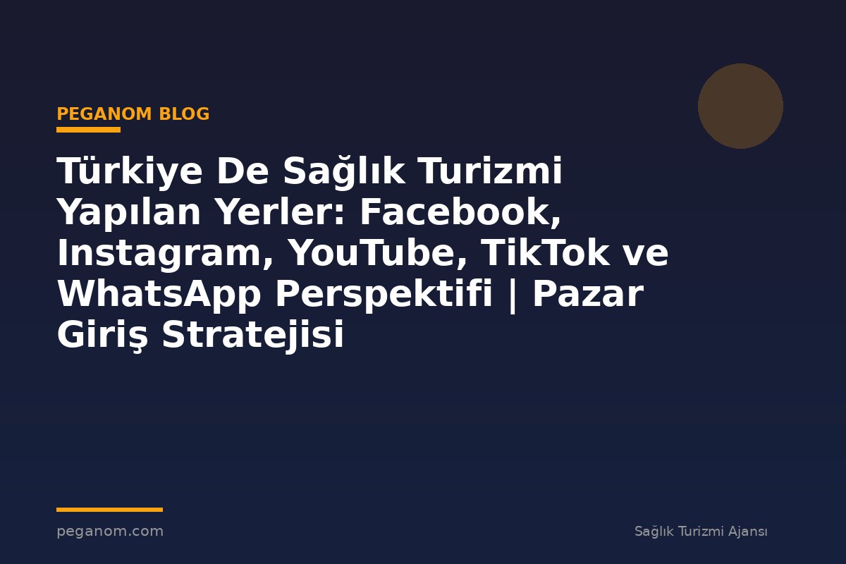 Türkiye De Sağlık Turizmi Yapılan Yerler: Facebook, Instagram, YouTube, TikTok ve WhatsApp Perspektifi | Pazar Giriş Stratejisi