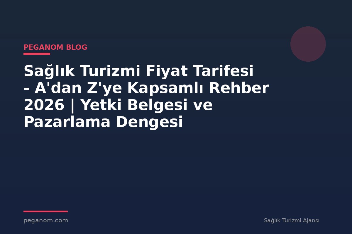 Sağlık Turizmi Fiyat Tarifesi - A'dan Z'ye Kapsamlı Rehber 2026 | Yetki Belgesi ve Pazarlama Dengesi