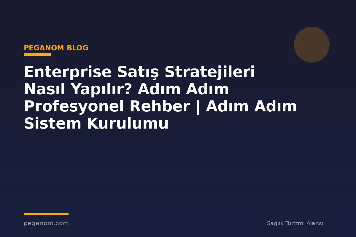 Enterprise Satış Stratejileri Nasıl Yapılır? Adım Adım Profesyonel Rehber | Adım Adım Sistem Kurulumu