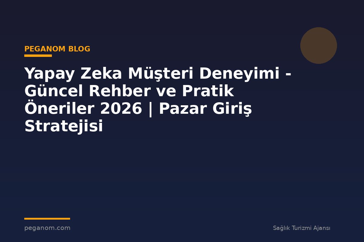 Yapay Zeka Müşteri Deneyimi - Güncel Rehber ve Pratik Öneriler 2026 | Pazar Giriş Stratejisi