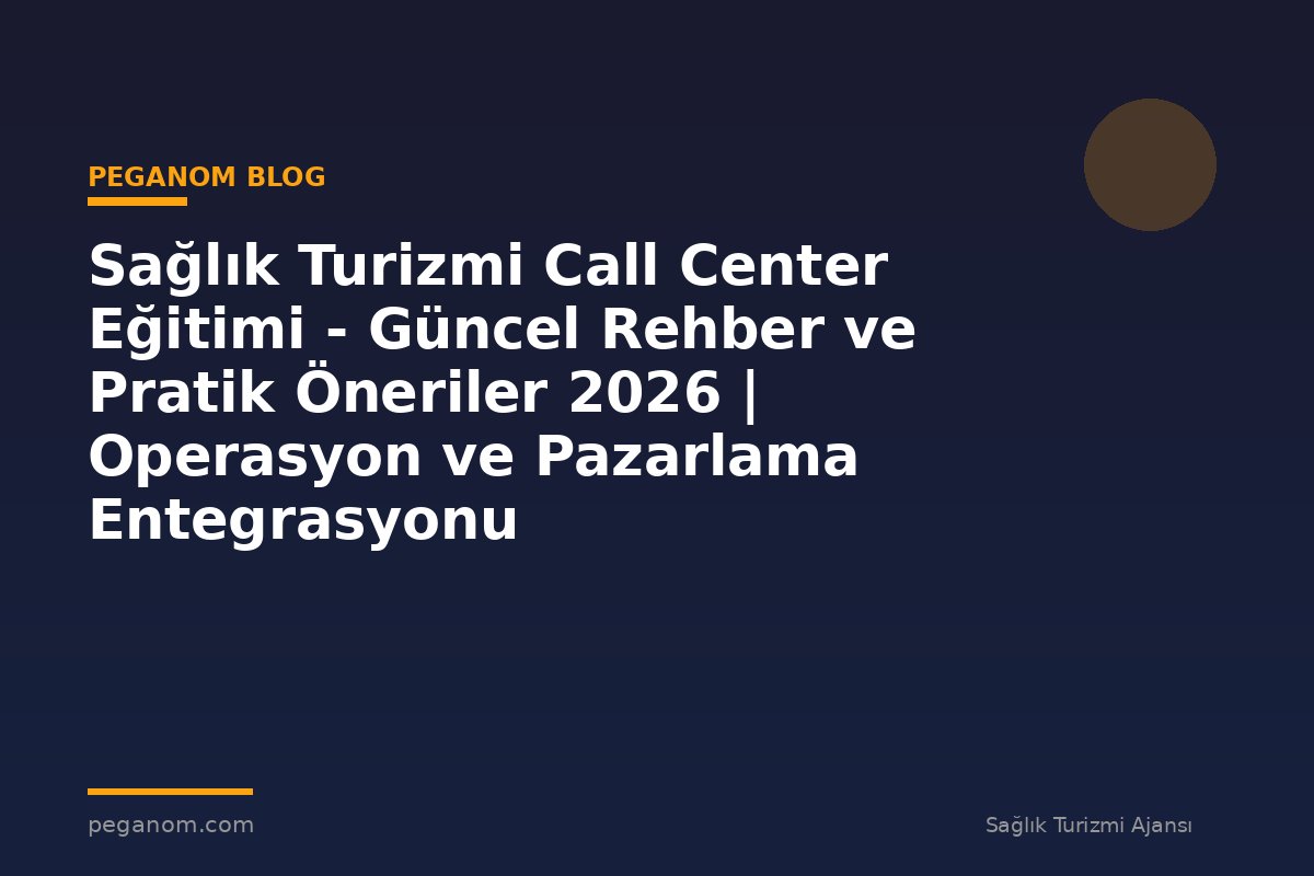 Sağlık Turizmi Call Center Eğitimi - Güncel Rehber ve Pratik Öneriler 2026 | Operasyon ve Pazarlama Entegrasyonu
