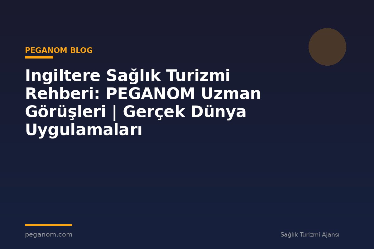 Ingiltere Sağlık Turizmi Rehberi: PEGANOM Uzman Görüşleri | Gerçek Dünya Uygulamaları
