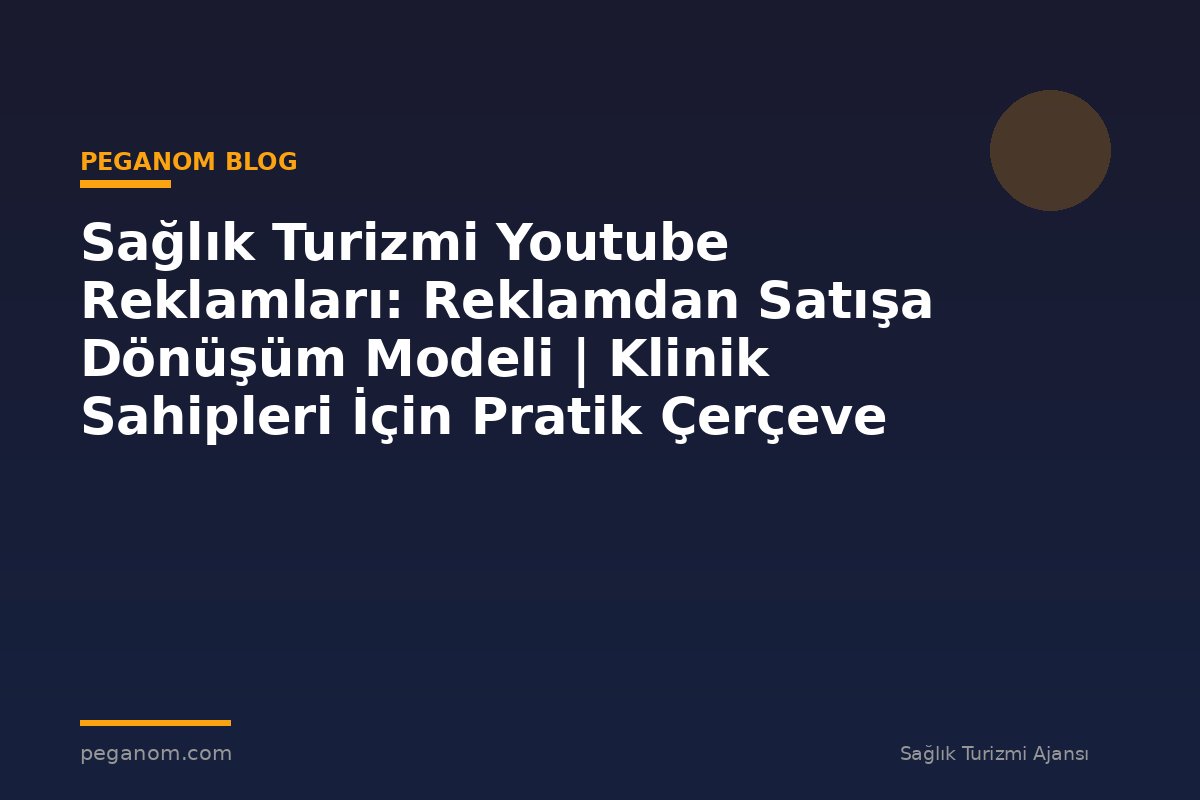Sağlık Turizmi Youtube Reklamları: Reklamdan Satışa Dönüşüm Modeli | Klinik Sahipleri İçin Pratik Çerçeve