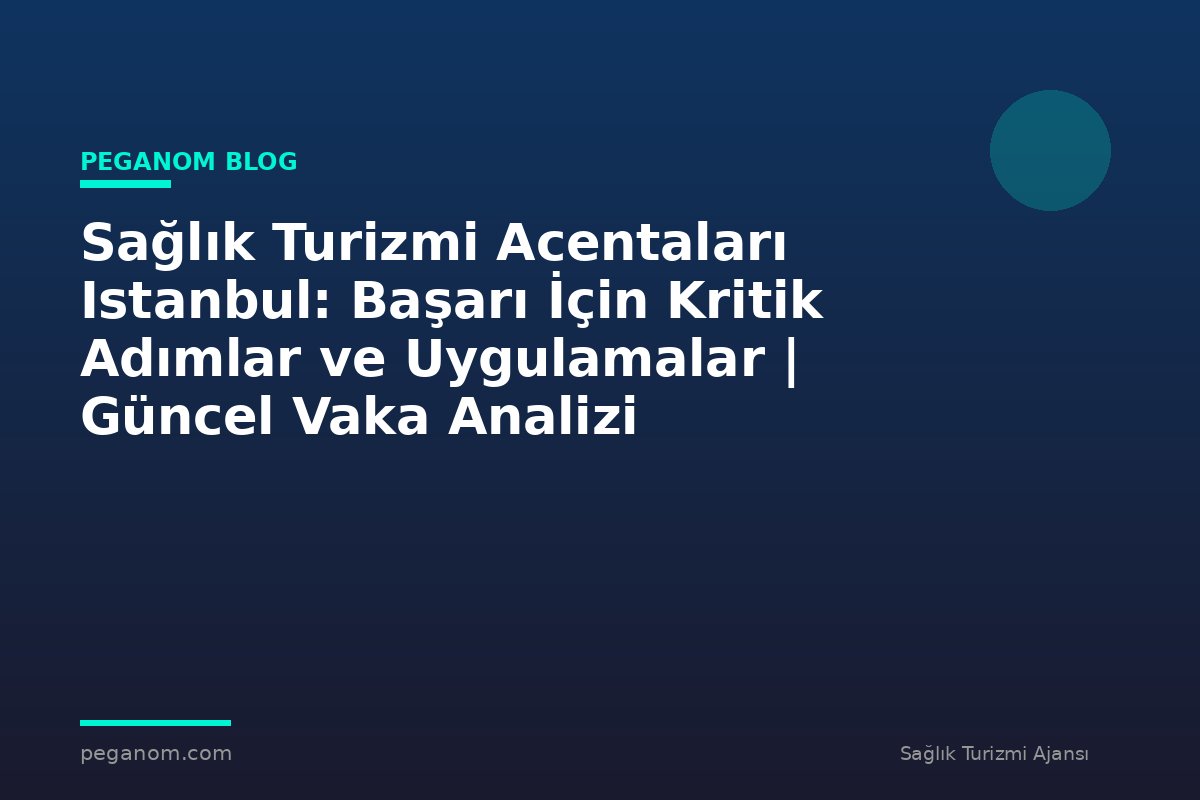Sağlık Turizmi Acentaları Istanbul: Başarı İçin Kritik Adımlar ve Uygulamalar | Güncel Vaka Analizi