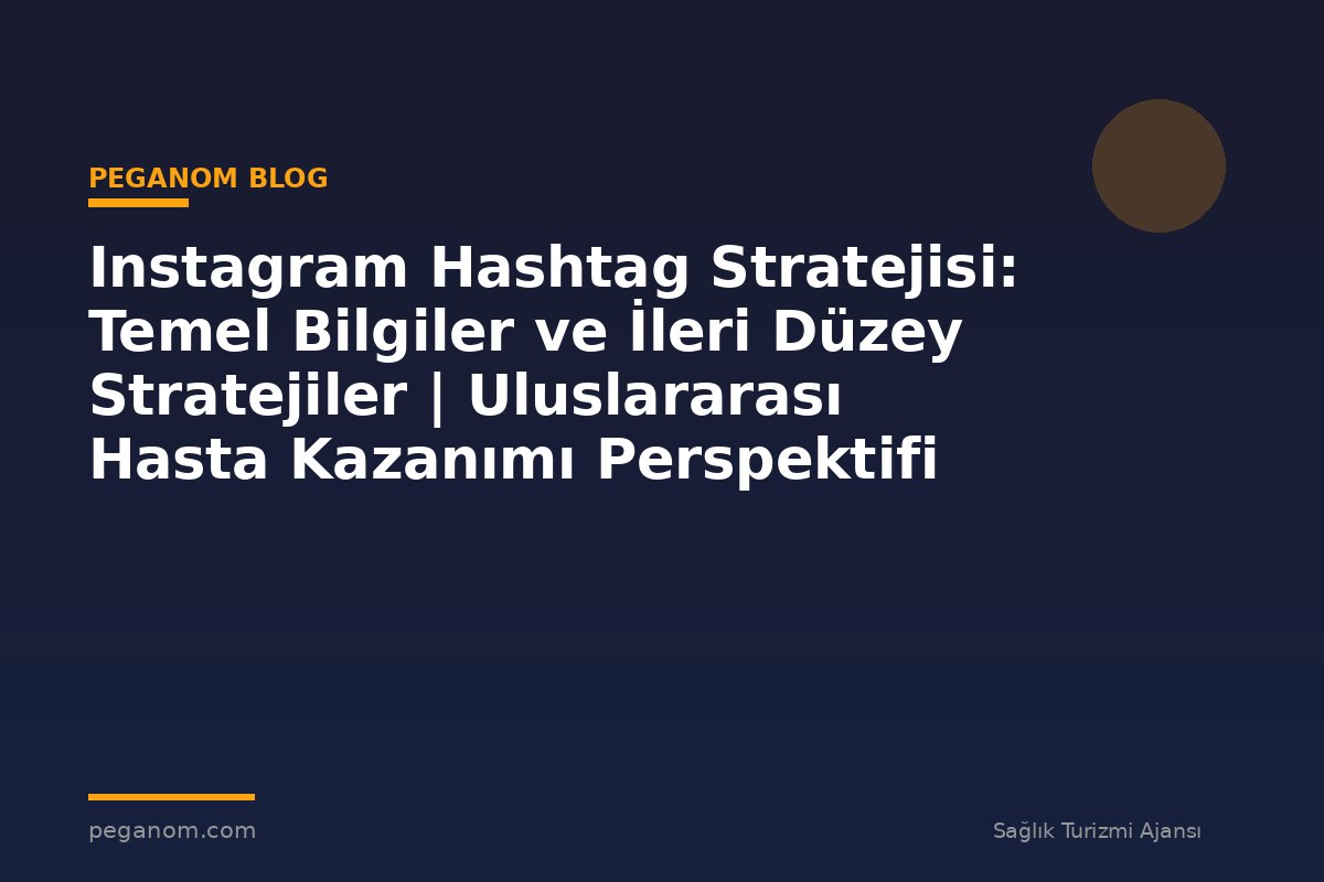 Instagram Hashtag Stratejisi: Temel Bilgiler ve İleri Düzey Stratejiler | Uluslararası Hasta Kazanımı Perspektifi