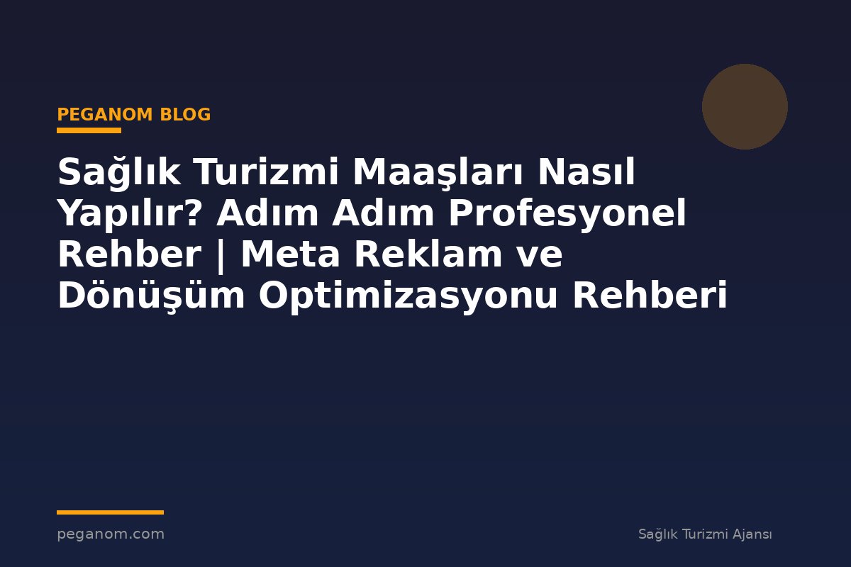 Sağlık Turizmi Maaşları Nasıl Yapılır? Adım Adım Profesyonel Rehber | Meta Reklam ve Dönüşüm Optimizasyonu Rehberi