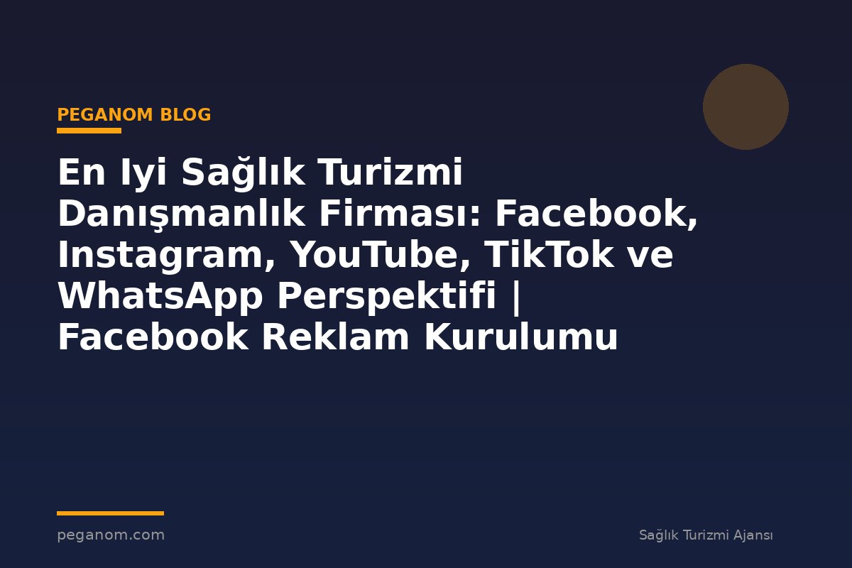 En Iyi Sağlık Turizmi Danışmanlık Firması: Facebook, Instagram, YouTube, TikTok ve WhatsApp Perspektifi | Facebook Reklam Kurulumu