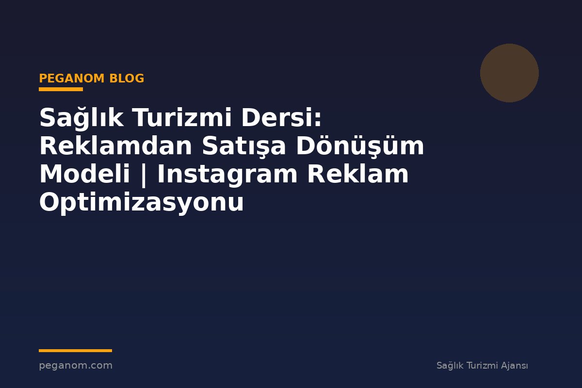 Sağlık Turizmi Dersi: Reklamdan Satışa Dönüşüm Modeli | Instagram Reklam Optimizasyonu