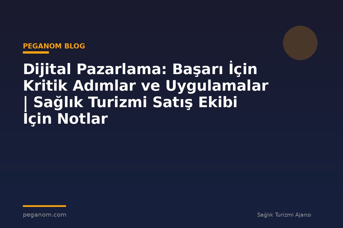 Dijital Pazarlama: Başarı İçin Kritik Adımlar ve Uygulamalar | Sağlık Turizmi Satış Ekibi İçin Notlar