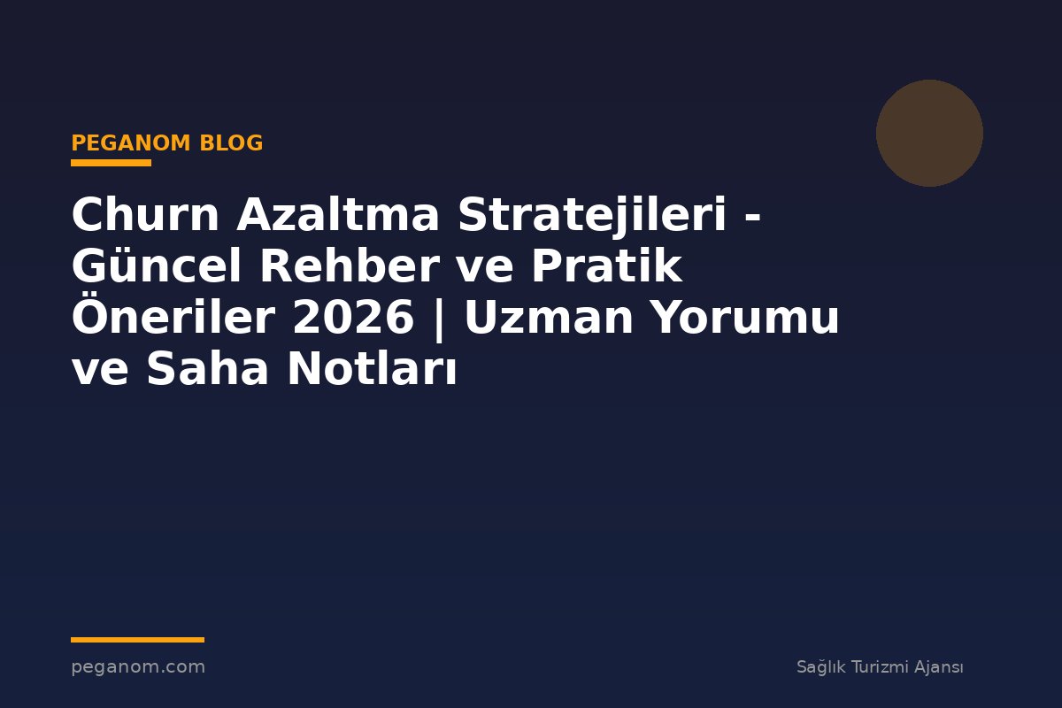 Churn Azaltma Stratejileri - Güncel Rehber ve Pratik Öneriler 2026 | Uzman Yorumu ve Saha Notları