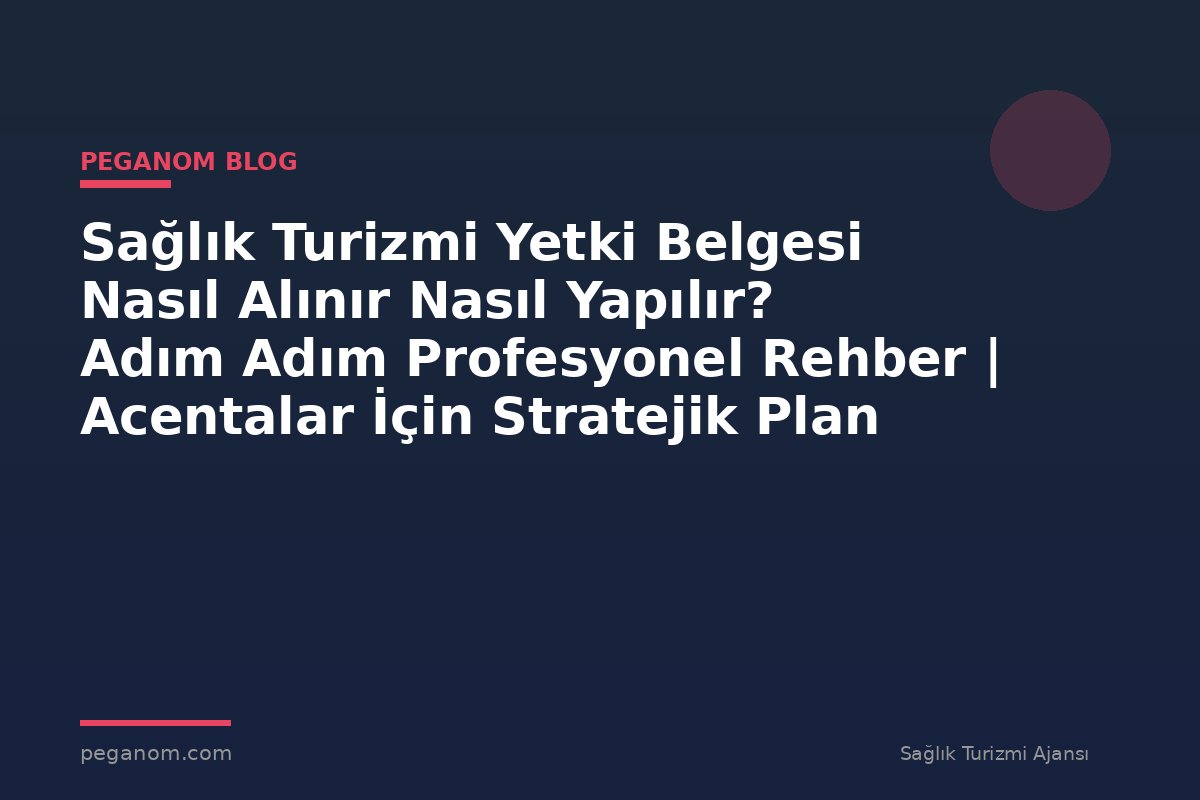 Sağlık Turizmi Yetki Belgesi Nasıl Alınır Nasıl Yapılır? Adım Adım Profesyonel Rehber | Acentalar İçin Stratejik Plan