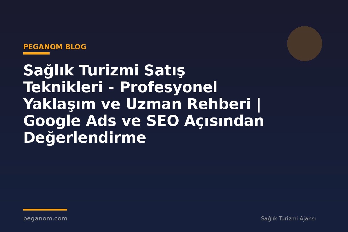 Sağlık Turizmi Satış Teknikleri - Profesyonel Yaklaşım ve Uzman Rehberi | Google Ads ve SEO Açısından Değerlendirme