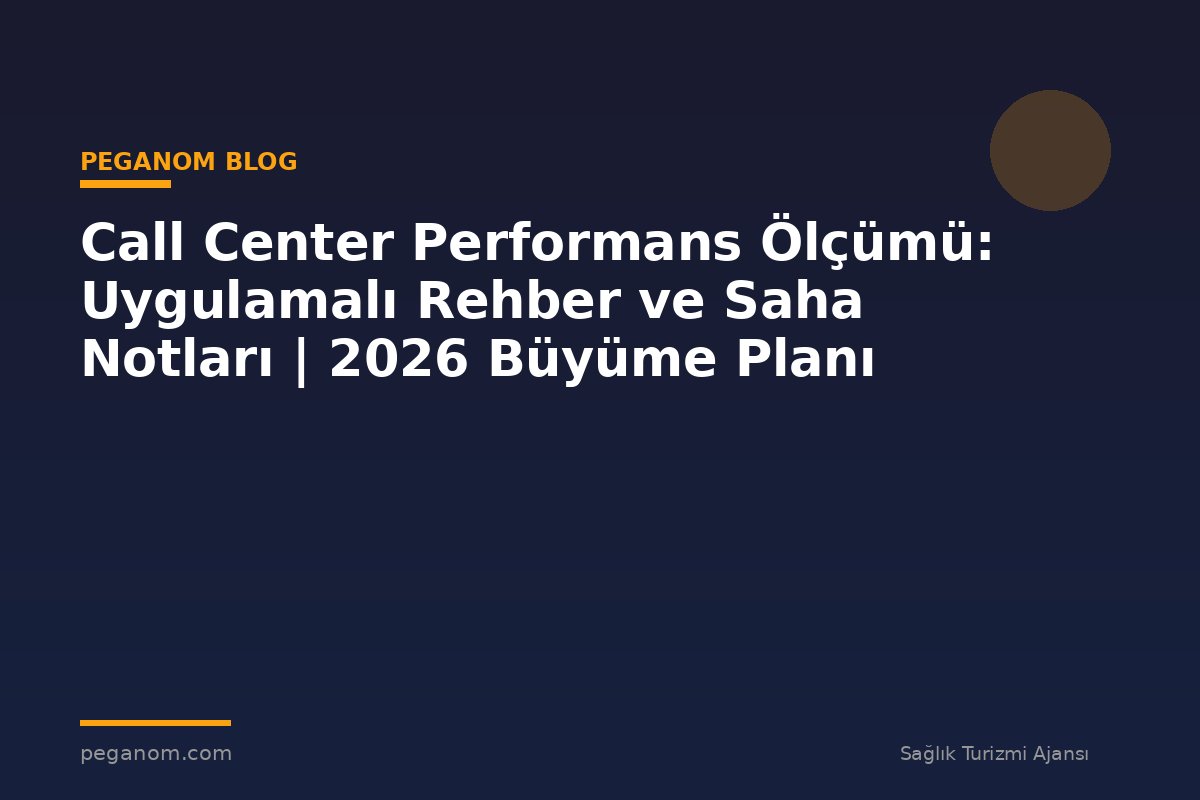Call Center Performans Ölçümü: Uygulamalı Rehber ve Saha Notları | 2026 Büyüme Planı