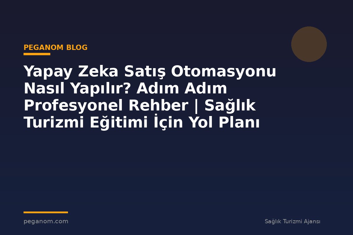 Yapay Zeka Satış Otomasyonu Nasıl Yapılır? Adım Adım Profesyonel Rehber | Sağlık Turizmi Eğitimi İçin Yol Planı