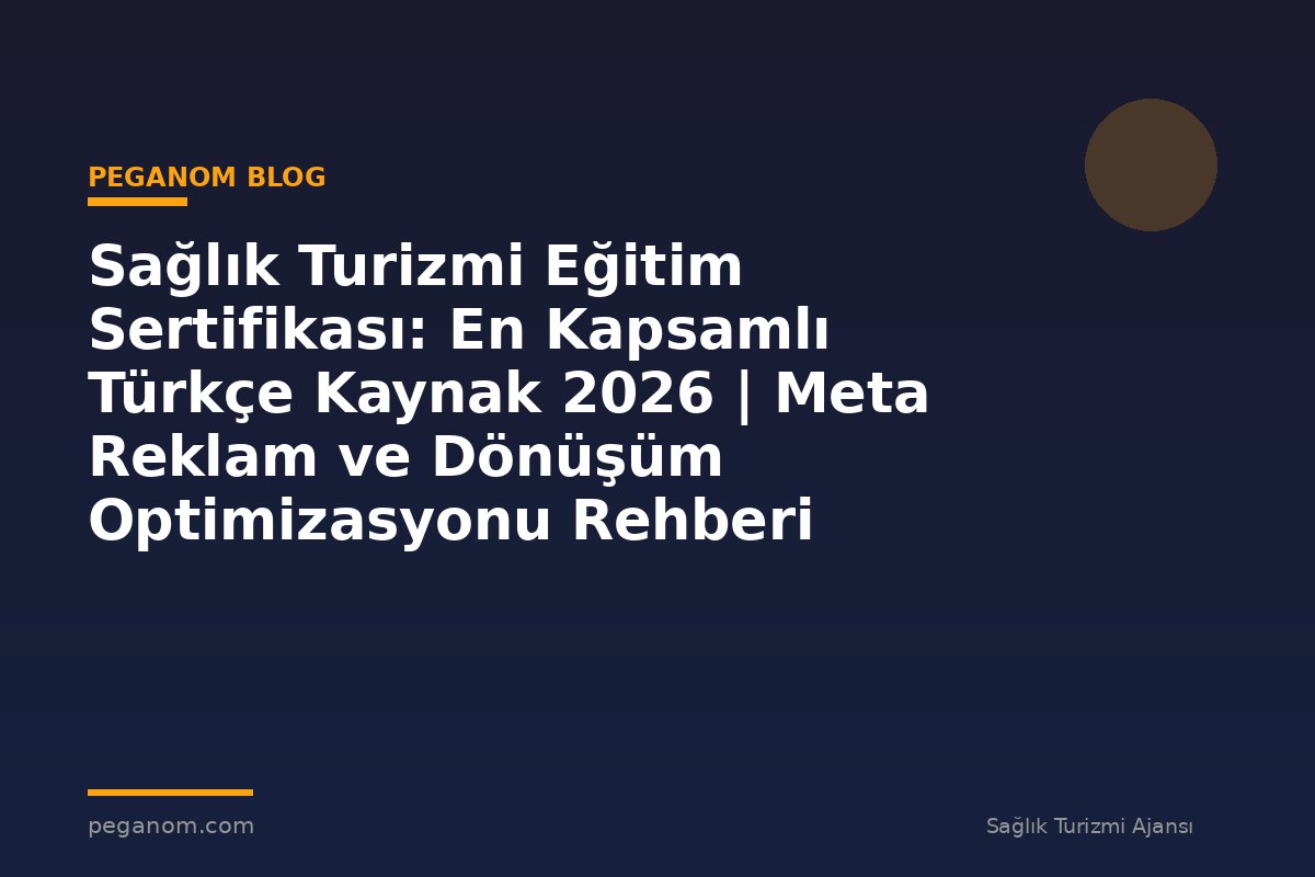 Sağlık Turizmi Eğitim Sertifikası: En Kapsamlı Türkçe Kaynak 2026 | Meta Reklam ve Dönüşüm Optimizasyonu Rehberi