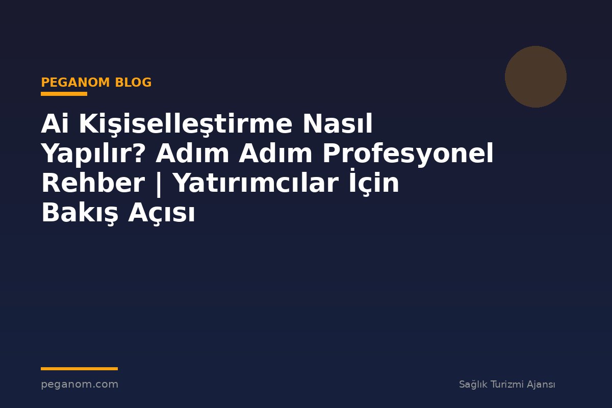 Ai Kişiselleştirme Nasıl Yapılır? Adım Adım Profesyonel Rehber | Yatırımcılar İçin Bakış Açısı