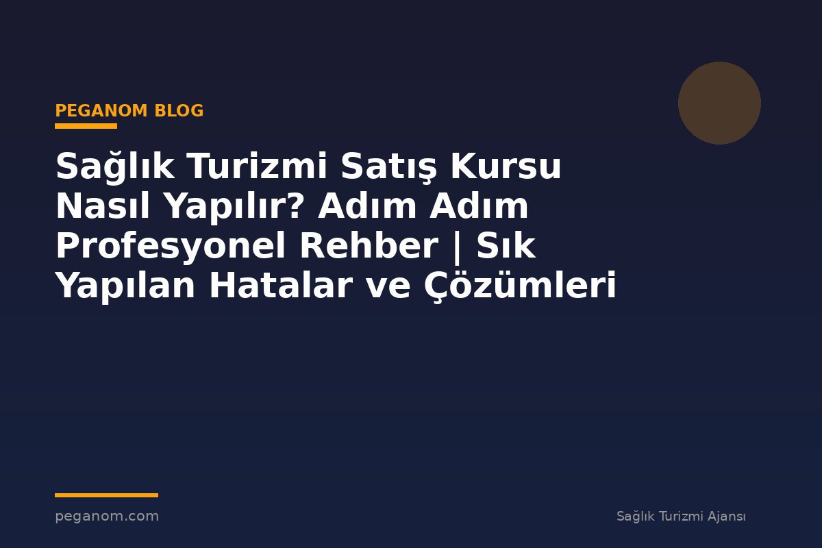 Sağlık Turizmi Satış Kursu Nasıl Yapılır? Adım Adım Profesyonel Rehber | Sık Yapılan Hatalar ve Çözümleri
