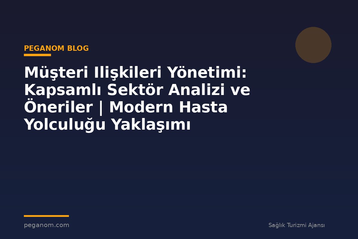 Müşteri Ilişkileri Yönetimi: Kapsamlı Sektör Analizi ve Öneriler | Modern Hasta Yolculuğu Yaklaşımı