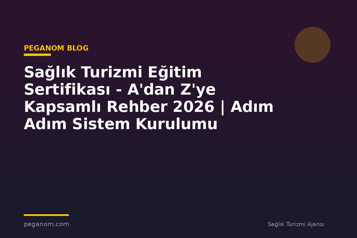 Sağlık Turizmi Eğitim Sertifikası - A'dan Z'ye Kapsamlı Rehber 2026 | Adım Adım Sistem Kurulumu