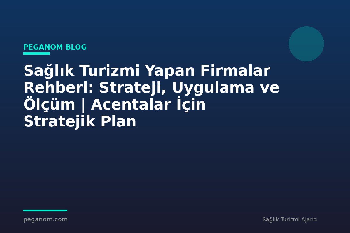 Sağlık Turizmi Yapan Firmalar Rehberi: Strateji, Uygulama ve Ölçüm | Acentalar İçin Stratejik Plan