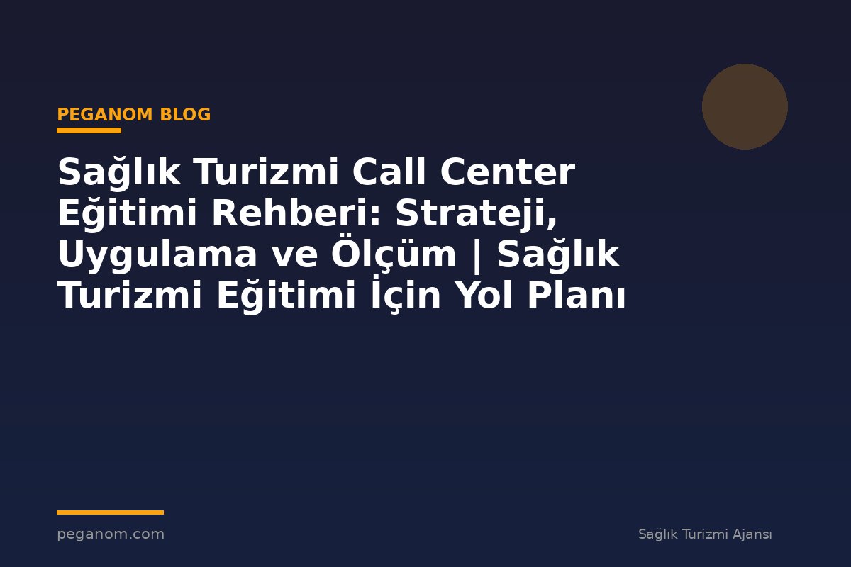 Sağlık Turizmi Call Center Eğitimi Rehberi: Strateji, Uygulama ve Ölçüm | Sağlık Turizmi Eğitimi İçin Yol Planı
