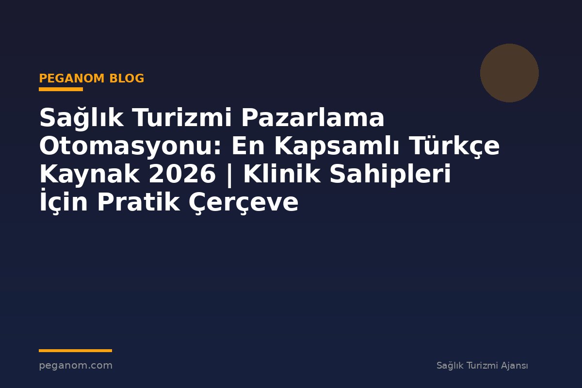 Sağlık Turizmi Pazarlama Otomasyonu: En Kapsamlı Türkçe Kaynak 2026 | Klinik Sahipleri İçin Pratik Çerçeve