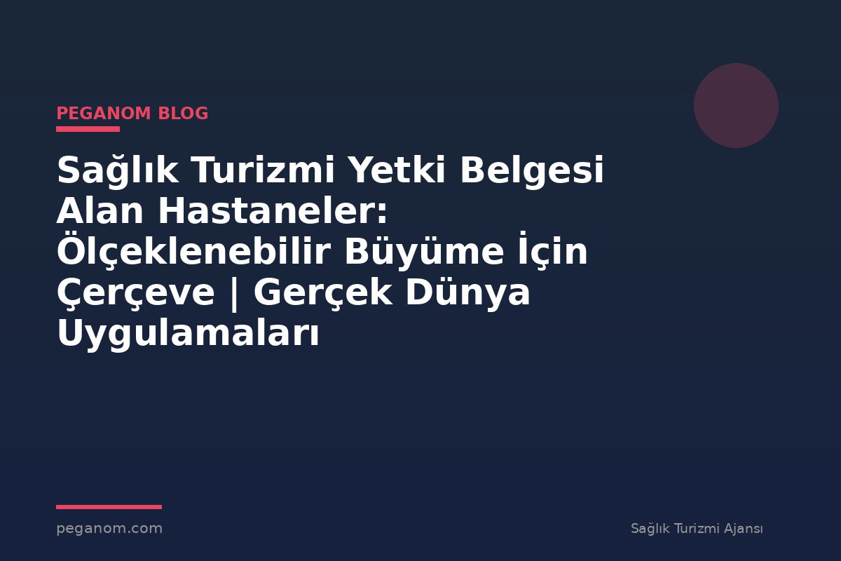 Sağlık Turizmi Yetki Belgesi Alan Hastaneler: Ölçeklenebilir Büyüme İçin Çerçeve | Gerçek Dünya Uygulamaları