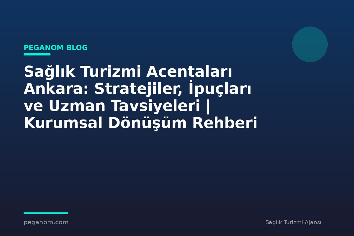 Sağlık Turizmi Acentaları Ankara: Stratejiler, İpuçları ve Uzman Tavsiyeleri | Kurumsal Dönüşüm Rehberi
