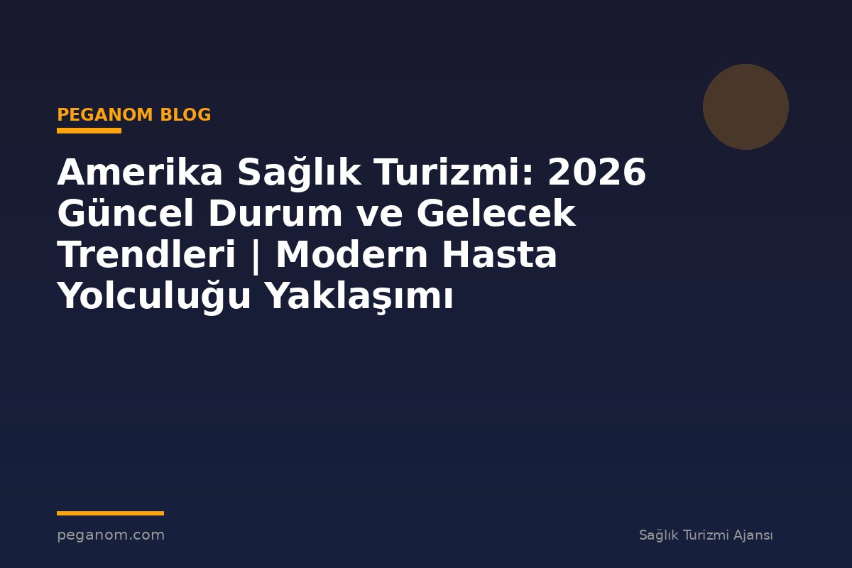 Amerika Sağlık Turizmi: 2026 Güncel Durum ve Gelecek Trendleri | Modern Hasta Yolculuğu Yaklaşımı