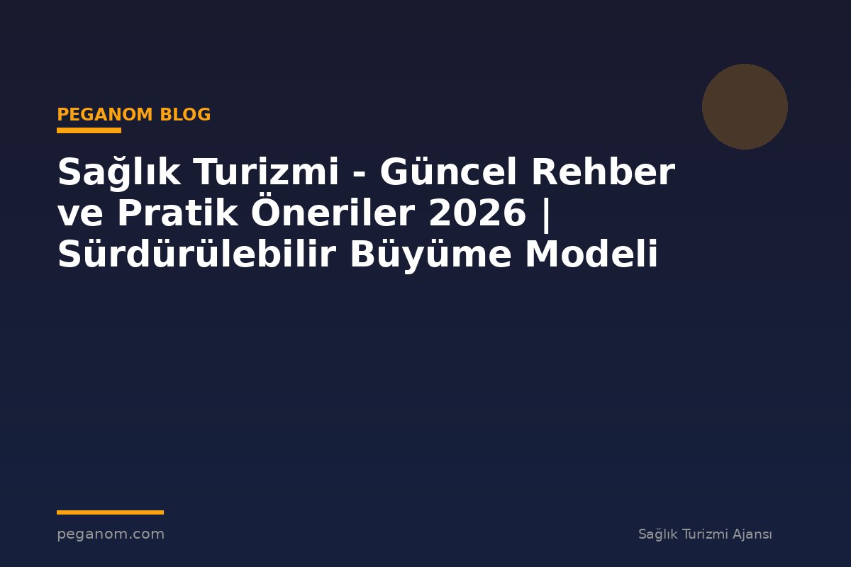 Sağlık Turizmi - Güncel Rehber ve Pratik Öneriler 2026 | Sürdürülebilir Büyüme Modeli