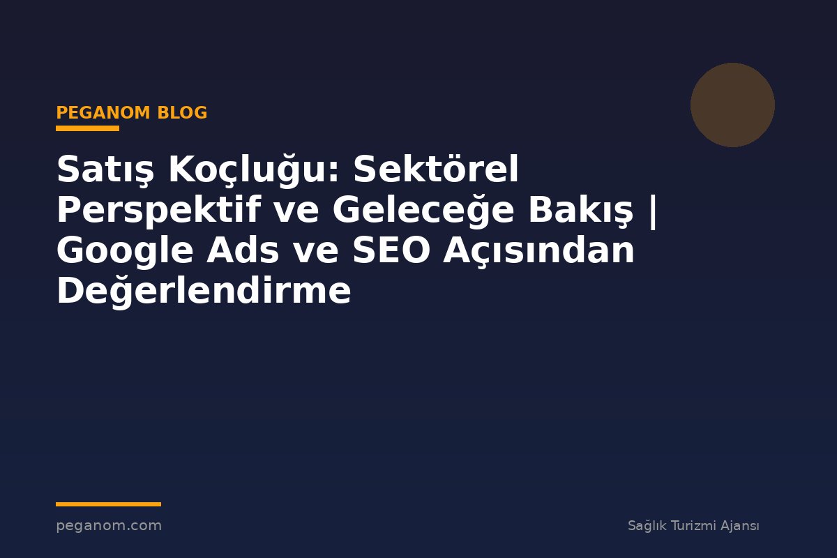 Satış Koçluğu: Sektörel Perspektif ve Geleceğe Bakış | Google Ads ve SEO Açısından Değerlendirme