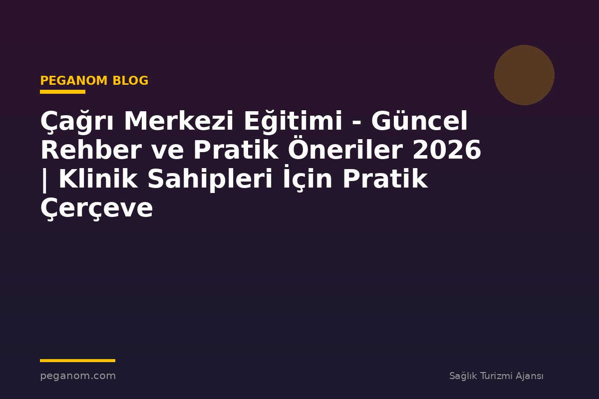 Çağrı Merkezi Eğitimi - Güncel Rehber ve Pratik Öneriler 2026 | Klinik Sahipleri İçin Pratik Çerçeve