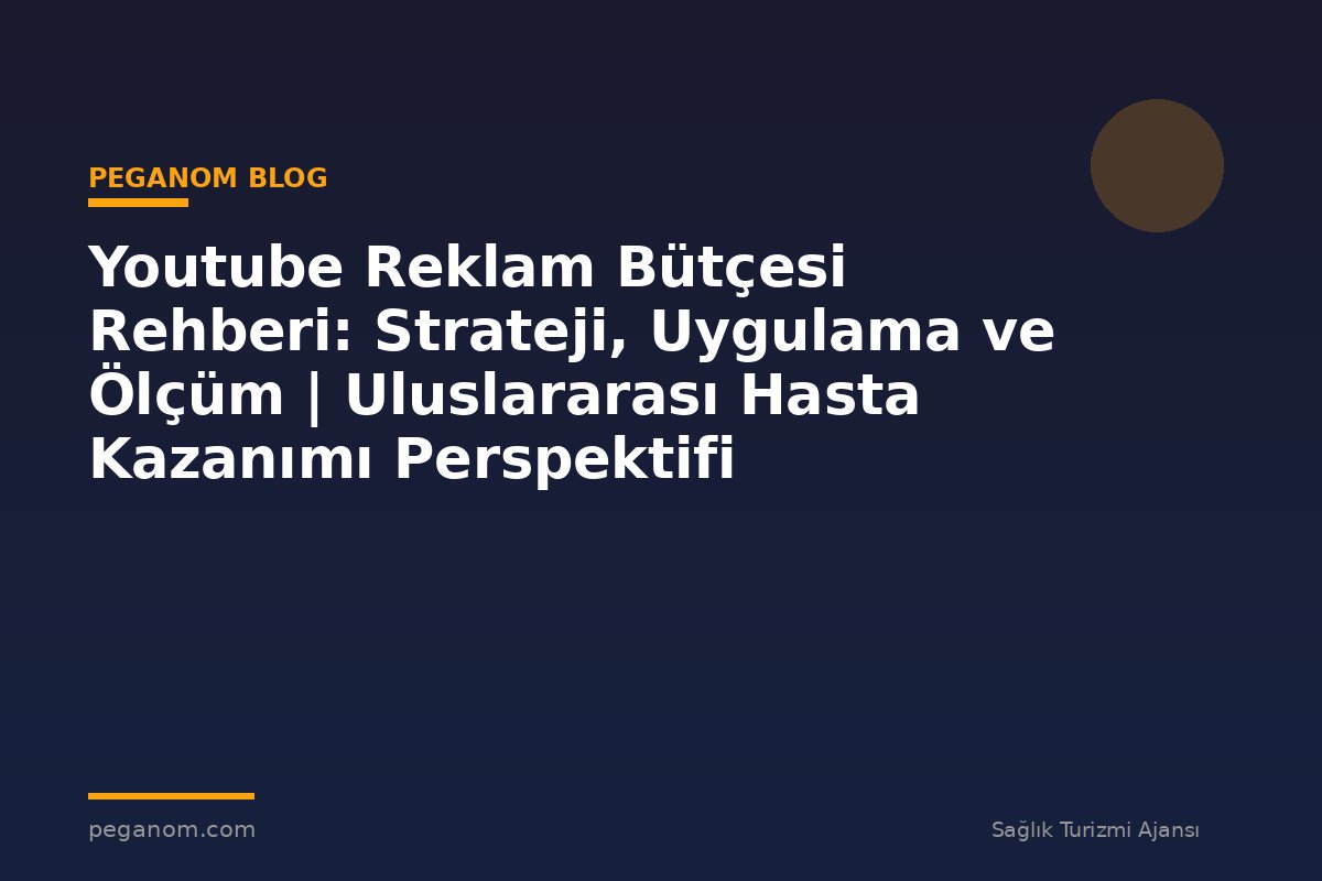 Youtube Reklam Bütçesi Rehberi: Strateji, Uygulama ve Ölçüm | Uluslararası Hasta Kazanımı Perspektifi