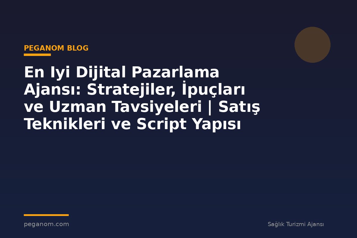 En Iyi Dijital Pazarlama Ajansı: Stratejiler, İpuçları ve Uzman Tavsiyeleri | Satış Teknikleri ve Script Yapısı