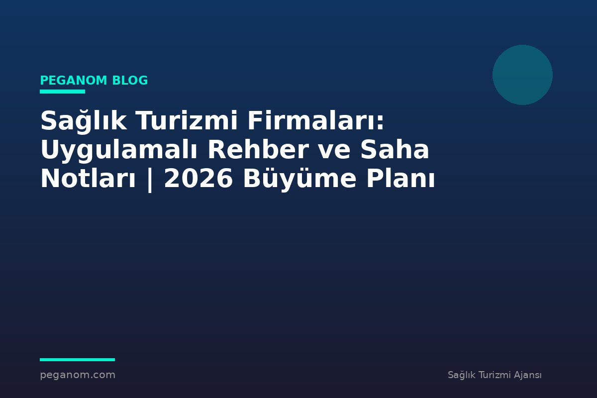 Sağlık Turizmi Firmaları: Uygulamalı Rehber ve Saha Notları | 2026 Büyüme Planı