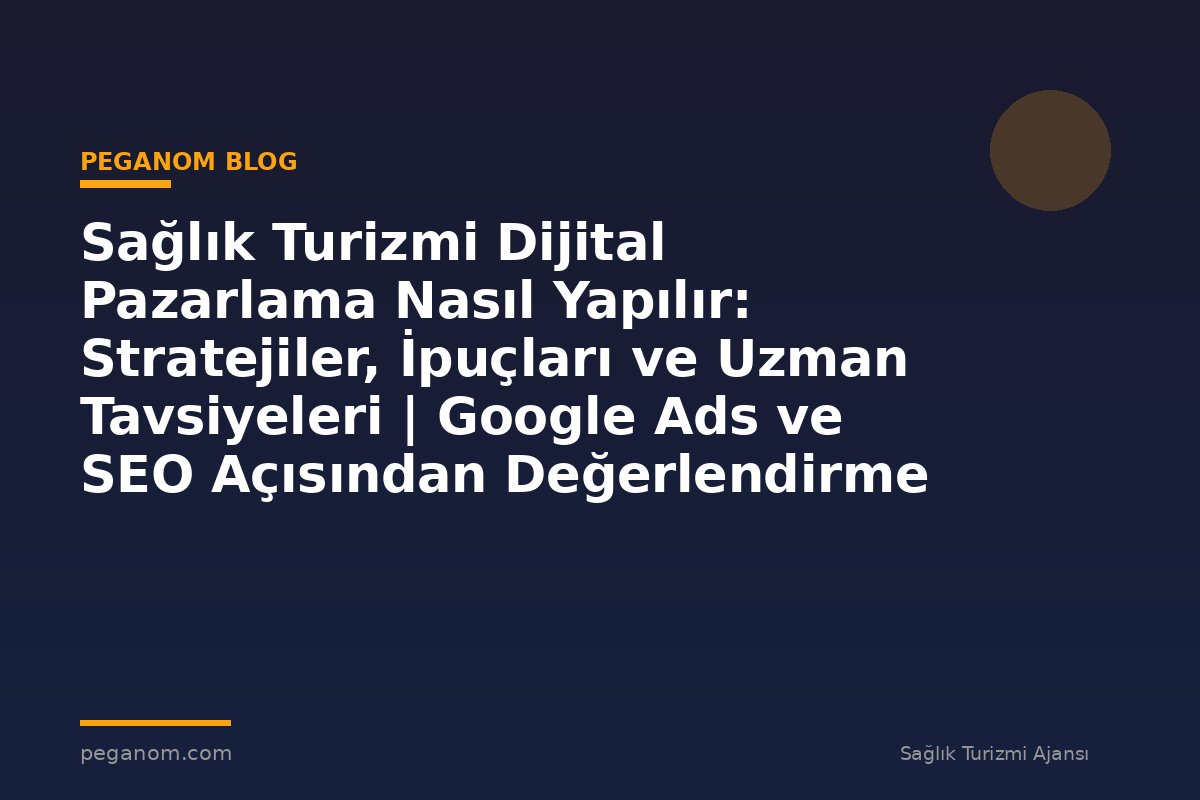 Sağlık Turizmi Dijital Pazarlama Nasıl Yapılır: Stratejiler, İpuçları ve Uzman Tavsiyeleri | Google Ads ve SEO Açısından Değerlendirme