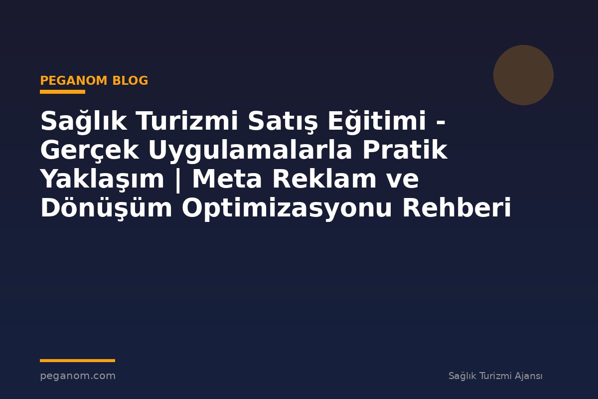Sağlık Turizmi Satış Eğitimi - Gerçek Uygulamalarla Pratik Yaklaşım | Meta Reklam ve Dönüşüm Optimizasyonu Rehberi