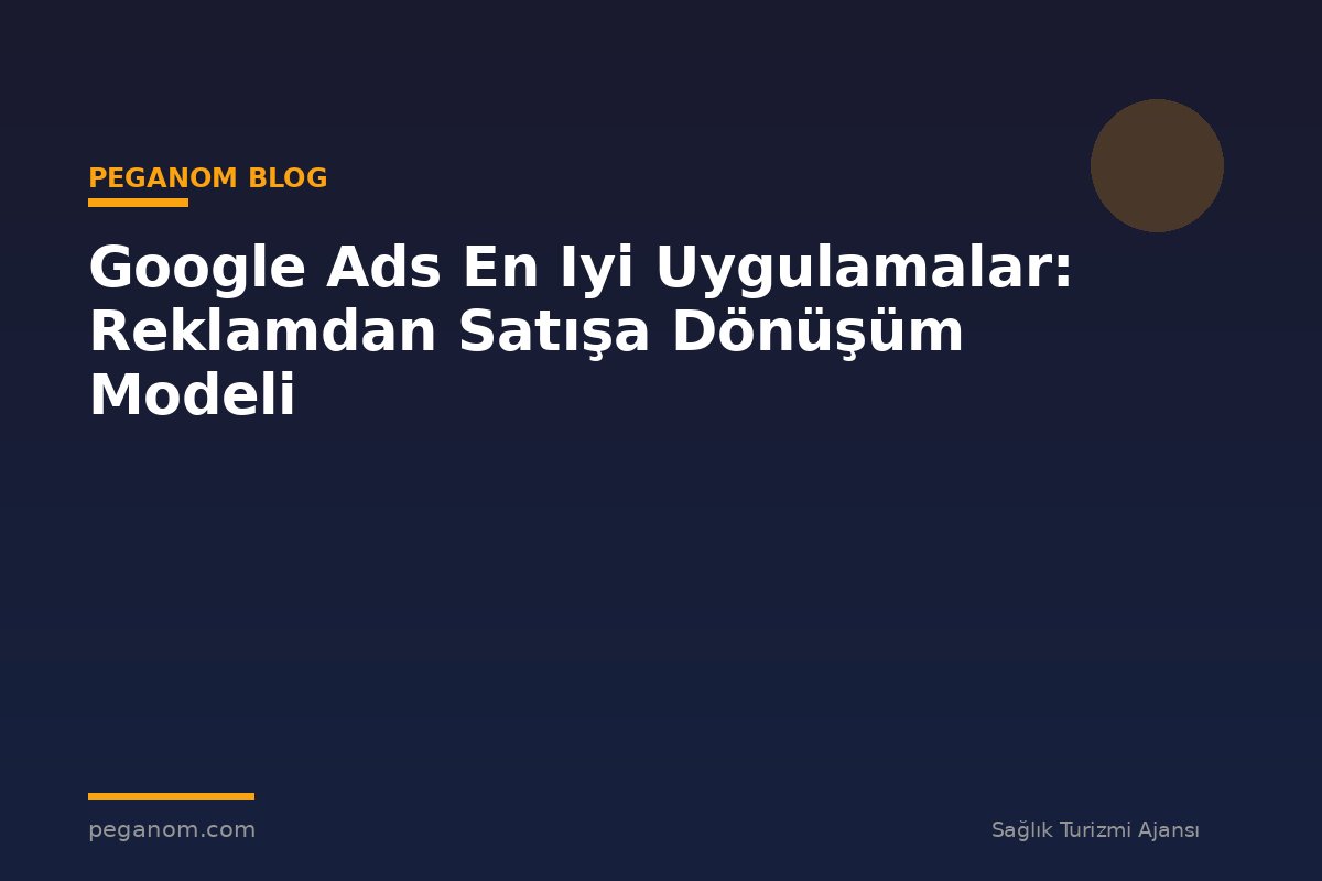 Google Ads En Iyi Uygulamalar: Reklamdan Satışa Dönüşüm Modeli