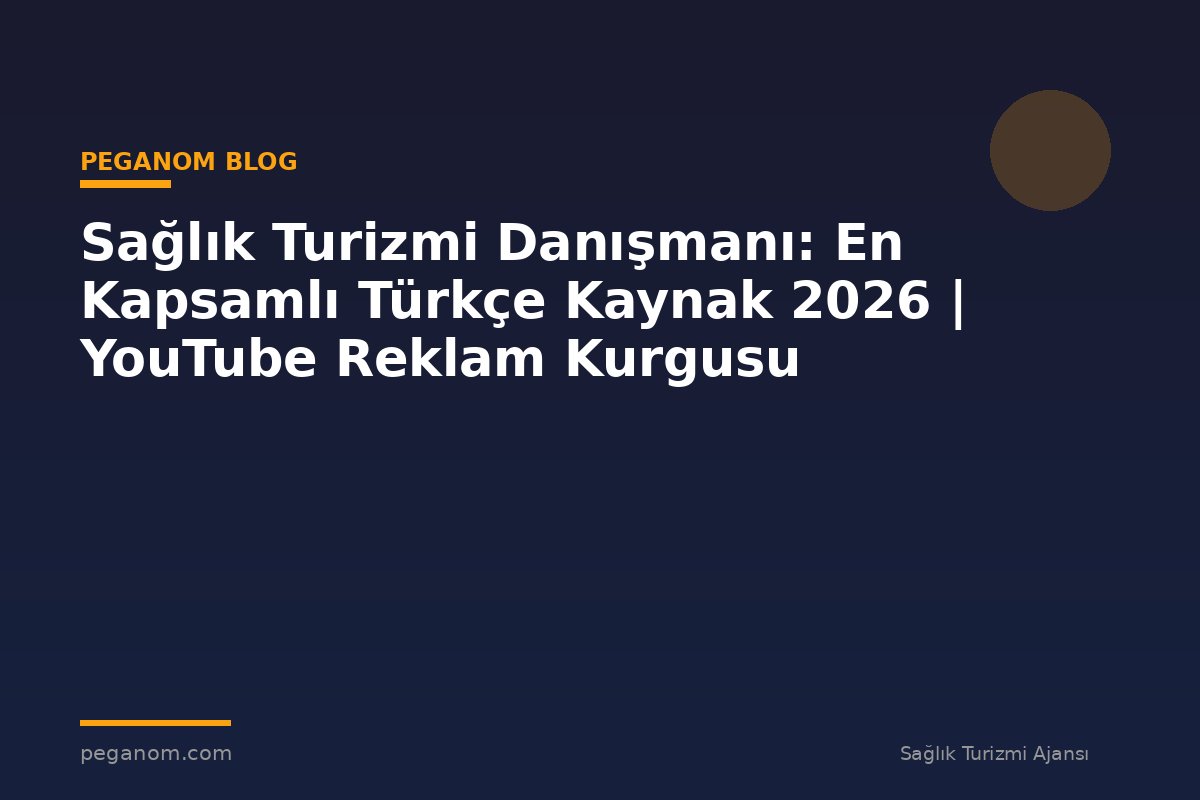 Sağlık Turizmi Danışmanı: En Kapsamlı Türkçe Kaynak 2026 | YouTube Reklam Kurgusu